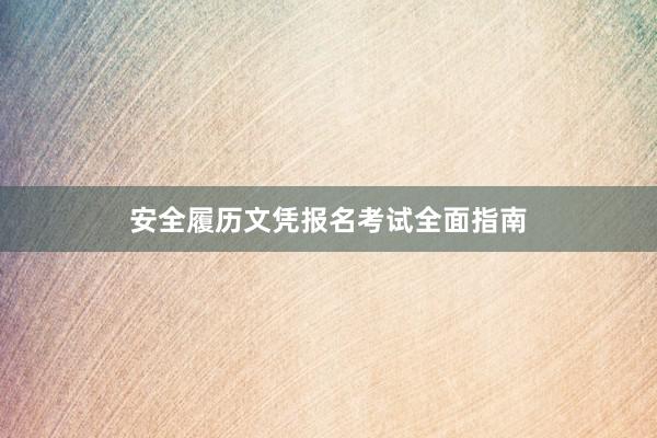 安全履历文凭报名考试全面指南
