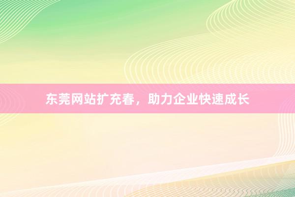 东莞网站扩充春，助力企业快速成长