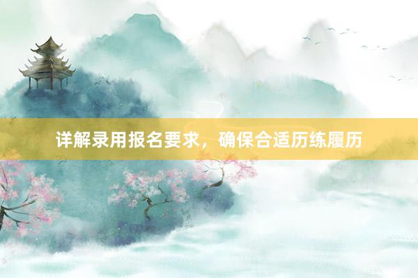 详解录用报名要求，确保合适历练履历