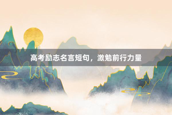 高考励志名言短句，激勉前行力量
